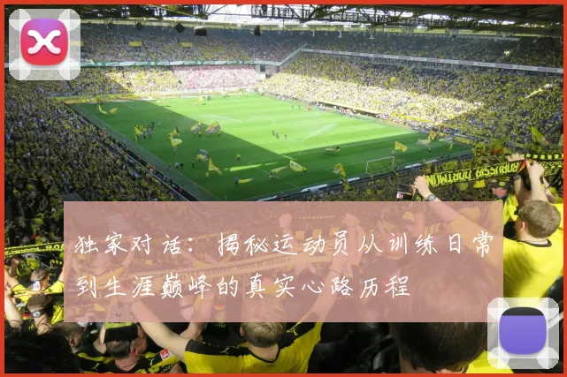 独家对话:揭秘运动员从训练日常到生涯巅峰的真实心路历程