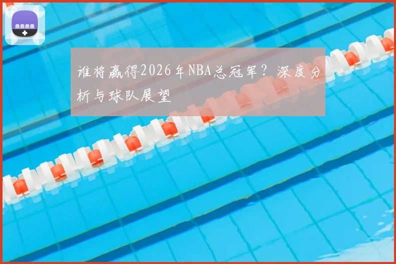 谁将赢得2026年NBA总冠军?深度分析与球队展望