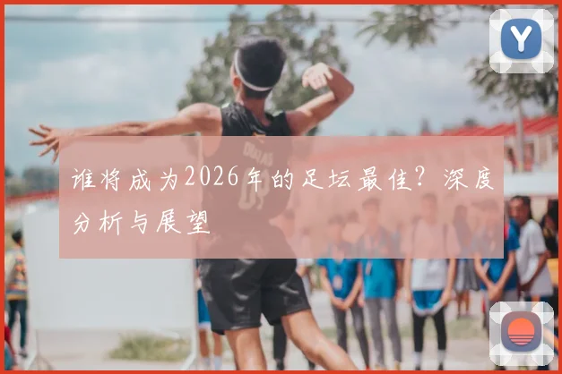 谁将成为2026年的足坛最佳?深度分析与展望