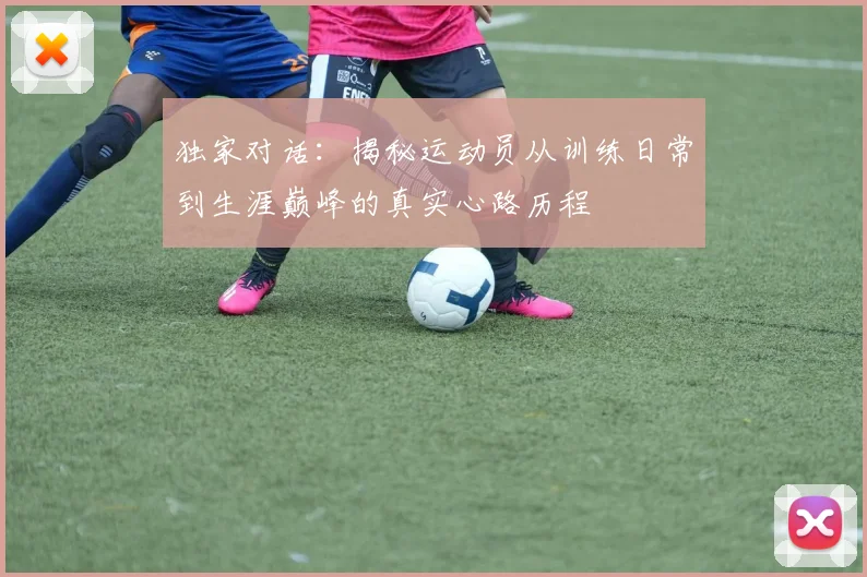 独家对话：揭秘运动员从训练日常到生涯巅峰的真实心路历程